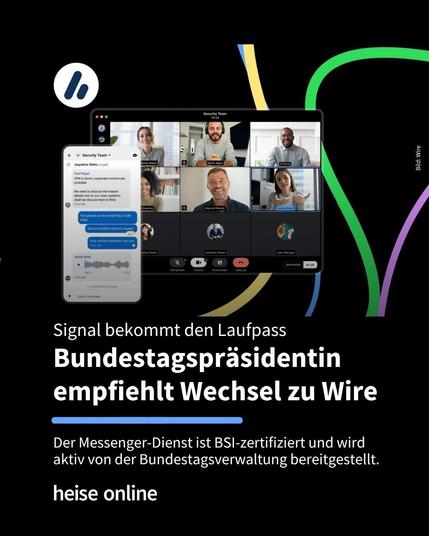 Auf dem Bild sind sowohl ein Smartphone als auch die Desktopoberfläche des Programms „Wire” zu sehen. Im Bild steht: "Signal bekommt den Laufpass
Bundestagspräsidentin empfiehlt Wechsel zu Wire" darunter steht: "Der Dienst ist BSI-zertifiziert und wird aktiv von 
der Bundestagsverwaltung bereitgestellt."