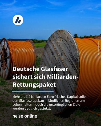 Auf dem Bild sind große aufgerollte Leerrohre zu sehen. Im Bild steht: "Deutsche Glasfaser 
sichert sich Milliarden-Rettungspaket". Darunter steht: "Mehr als 1,2 Milliarden Euro frisches Kapital sollen den Glasfaserausbau in ländlichen Regionen am Leben halten – doch die ursprünglichen Ziele werden deutlich gestutzt."