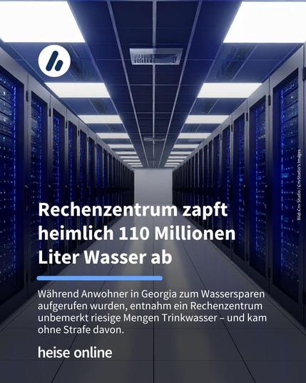 Das Bild zeigt einen Gang in einem Rechenzentrum. Im Bild steht: "Rechenzentrum zapft heimlich 110 Millionen 
Liter Wasser ab". Darunter steht: "Während Anwohner in Georgia zum Wassersparen aufgerufen wurden, entnahm ein Rechenzentrum unbemerkt riesige Mengen Trinkwasser – und kam ohne Strafe davon."
