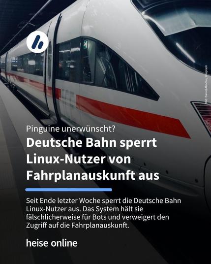 Das Bild zeigt einen ICE an einem Bahnsteig. Im Bild steht: "Pinguine unerwünscht? Deutsche Bahn sperrt Linux-Nutzer von Fahrplanauskunft aus" darunter steht: "Seit Ende letzter Woche sperrt die Deutsche Bahn Linux-Nutzer aus. Das System hält sie fälschlicherweise für Bots und verweigert den Zugriff auf die Fahrplanauskunft."