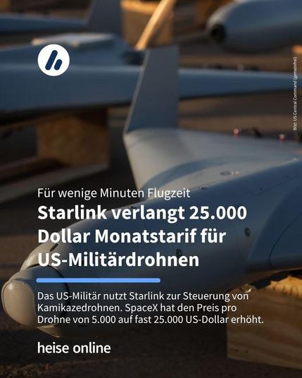 Das Bild zeigt eine Kamikazedrohne. Im Bild steht: "Für wenige Minuten Flugzeit
Starlink verlangt 25.000 Dollar Monatstarif für 
US-Militärdrohnen" darunter steht: "Das US-Militär nutzt Starlink zur Steuerung von Kamikazedrohnen. SpaceX hat den Preis pro 
Drohne von 5.000 auf fast 25.000 US-Dollar erhöht."